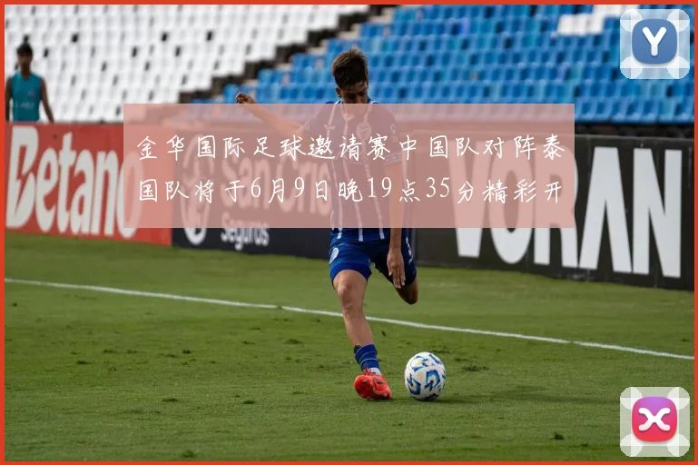 金华国际足球邀请赛中国队对阵泰国队将于6月9日晚19点35分精彩开赛