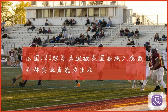 法国U20球员力挺被美国拒绝入境裁判称其业务能力出众