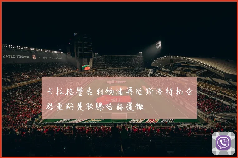 卡拉格警告利物浦再给斯洛特机会恐重蹈曼联滕哈赫覆辙